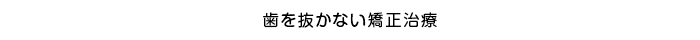 歯を抜かない矯正治療