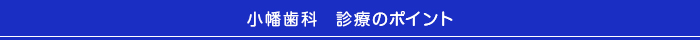 小幡歯科　診療のポイント